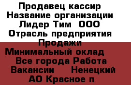 Продавец-кассир › Название организации ­ Лидер Тим, ООО › Отрасль предприятия ­ Продажи › Минимальный оклад ­ 1 - Все города Работа » Вакансии   . Ненецкий АО,Красное п.